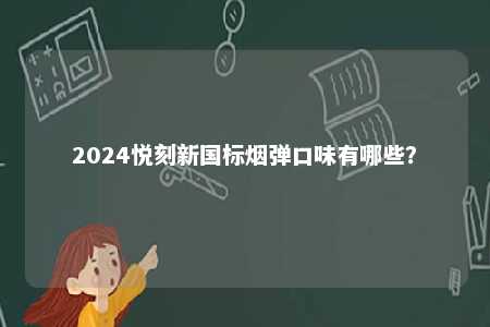 2024悦刻新国标烟弹口味有哪些
？ 